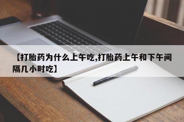 网上正品打胎药购买微信【打胎药为什么上午吃,打胎药上午和下午间隔几小时吃】