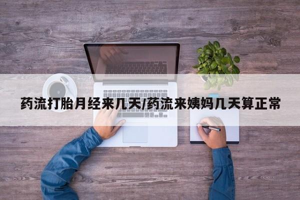 网上正品打胎药购买微信药流打胎月经来几天/药流来姨妈几天算正常