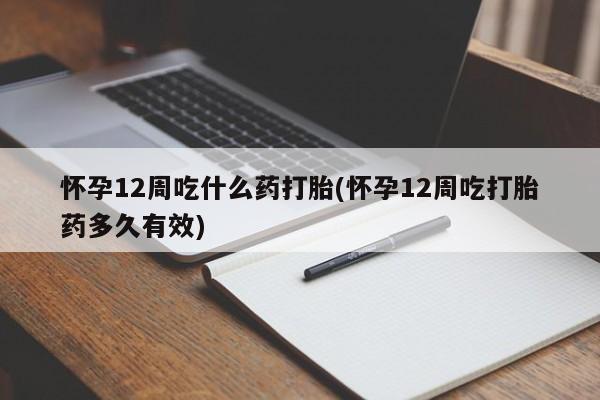 网上正品打胎药购买微信怀孕12周吃什么药打胎(怀孕12周吃打胎药多久有效)