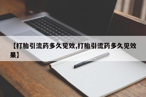 网上正品打胎药购买微信【打胎引流药多久见效,打胎引流药多久见效果】