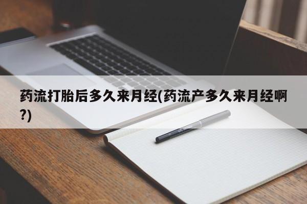 网上正品打胎药购买微信药流打胎后多久来月经(药流产多久来月经啊?)