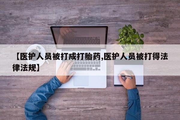 网上正品打胎药购买微信【医护人员被打成打胎药,医护人员被打得法律法规】