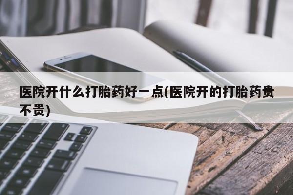 网上正品打胎药购买微信医院开什么打胎药好一点(医院开的打胎药贵不贵)