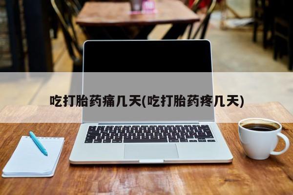 网上正品打胎药购买微信吃打胎药痛几天(吃打胎药疼几天)