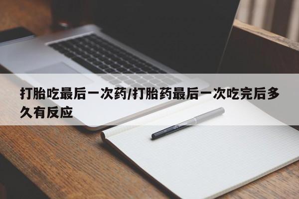 网上正品打胎药购买微信打胎吃最后一次药/打胎药最后一次吃完后多久有反应