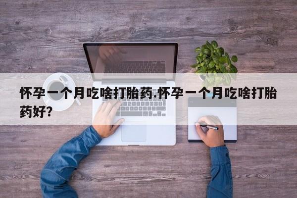 网上正品打胎药购买微信怀孕一个月吃啥打胎药.怀孕一个月吃啥打胎药好？