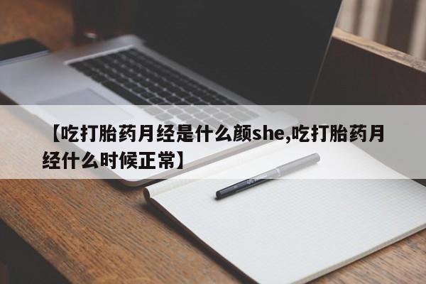 网上正品打胎药购买微信【吃打胎药月经是什么颜she,吃打胎药月经什么时候正常】