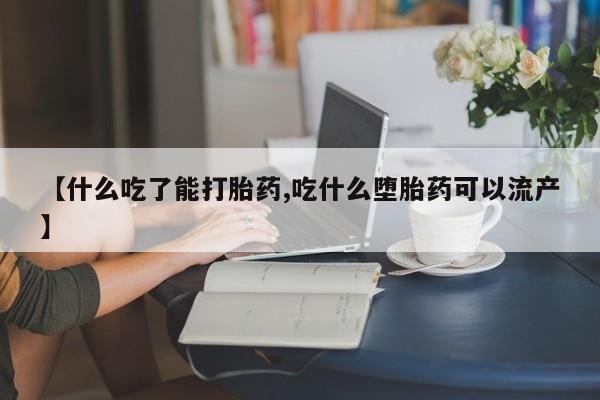 网上正品打胎药购买微信【什么吃了能打胎药,吃什么堕胎药可以流产】